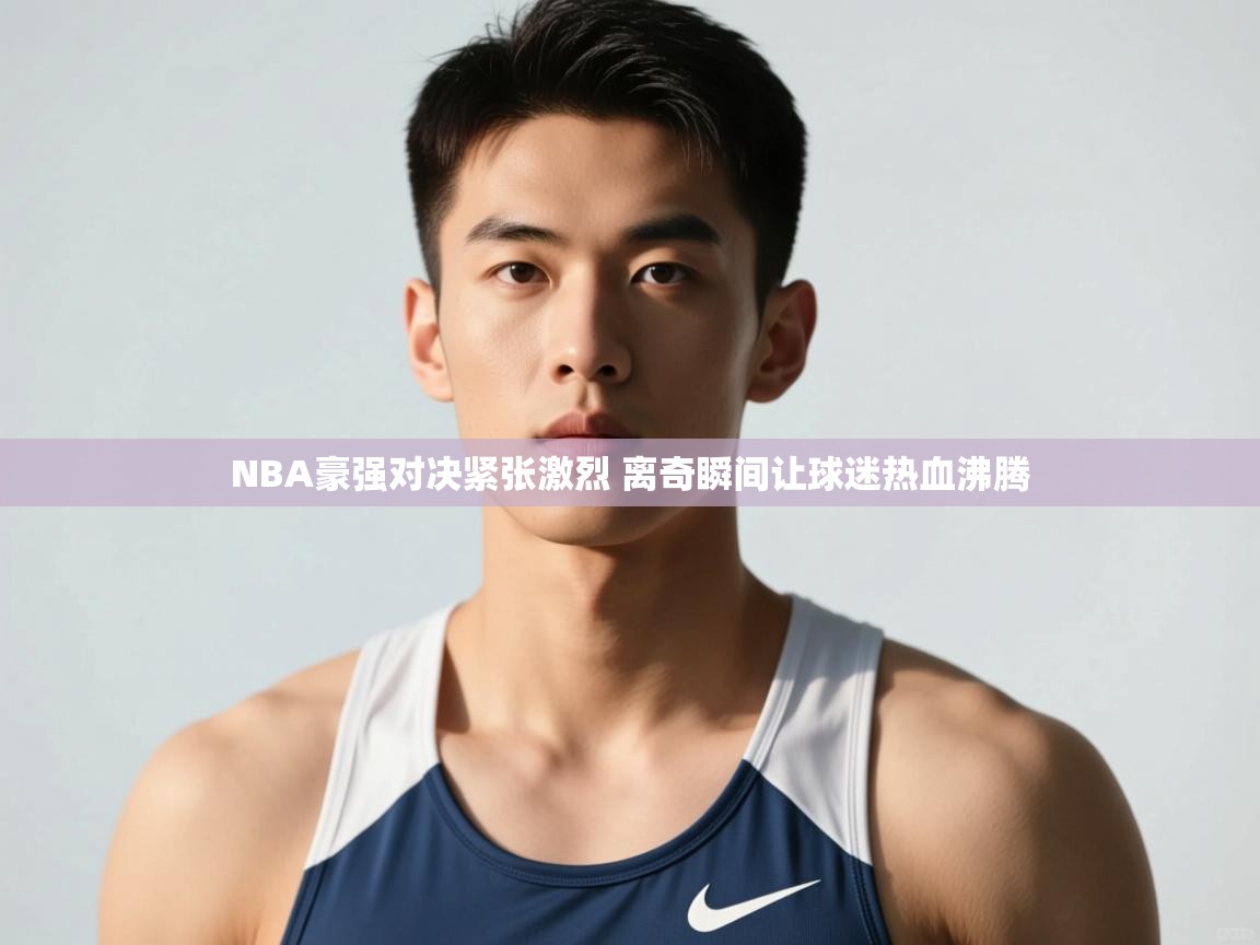 爱游戏ayx官网下载-NBA豪强对决紧张激烈 离奇瞬间让球迷热血沸腾  第1张