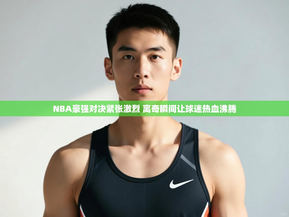 爱游戏ayx官网下载-NBA豪强对决紧张激烈 离奇瞬间让球迷热血沸腾  第2张