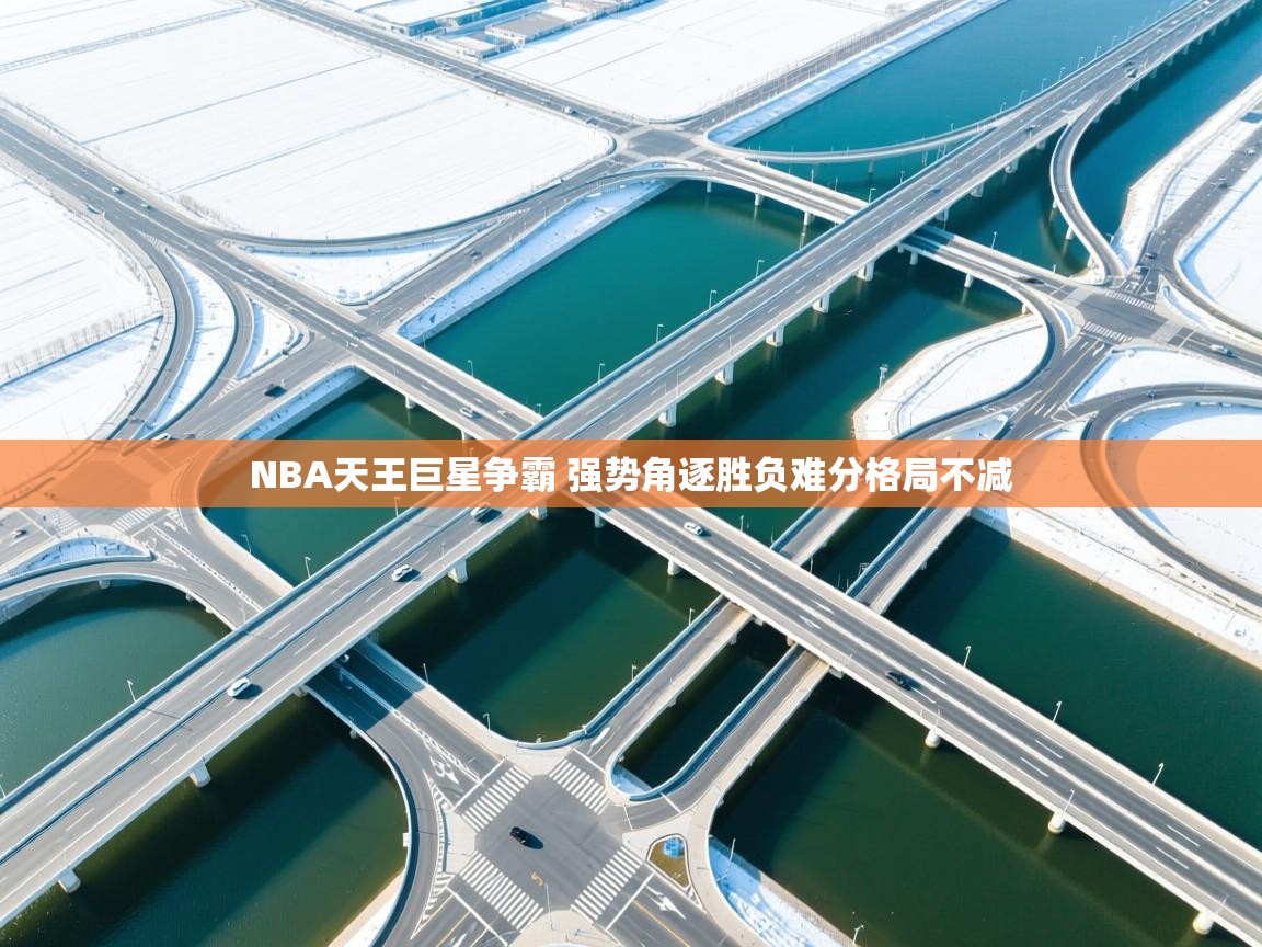 爱游戏娱乐-NBA天王巨星争霸 强势角逐胜负难分格局不减  第1张