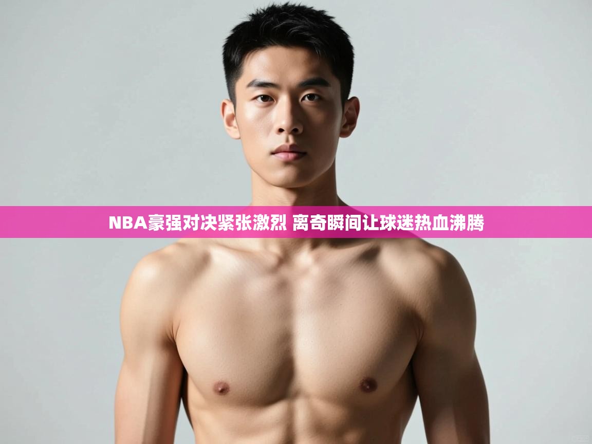 爱游戏ayx官网下载-NBA豪强对决紧张激烈 离奇瞬间让球迷热血沸腾  第3张
