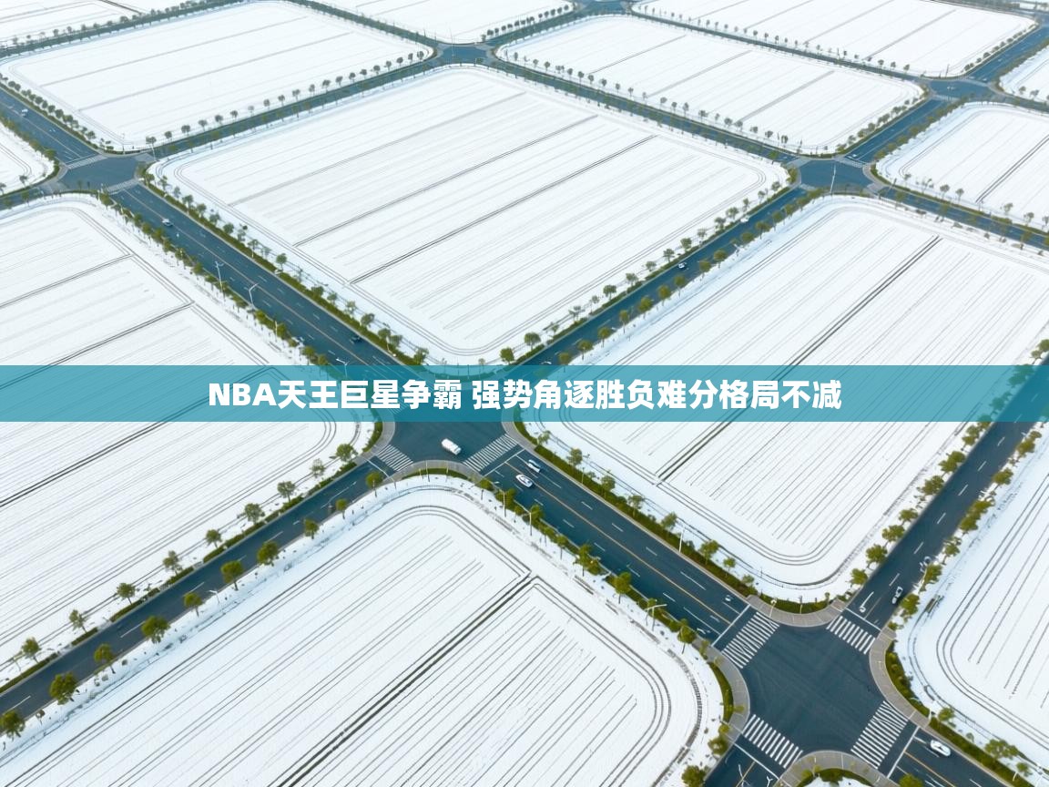 爱游戏娱乐-NBA天王巨星争霸 强势角逐胜负难分格局不减  第2张