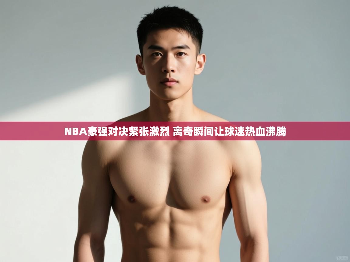 爱游戏ayx官网下载-NBA豪强对决紧张激烈 离奇瞬间让球迷热血沸腾  第4张