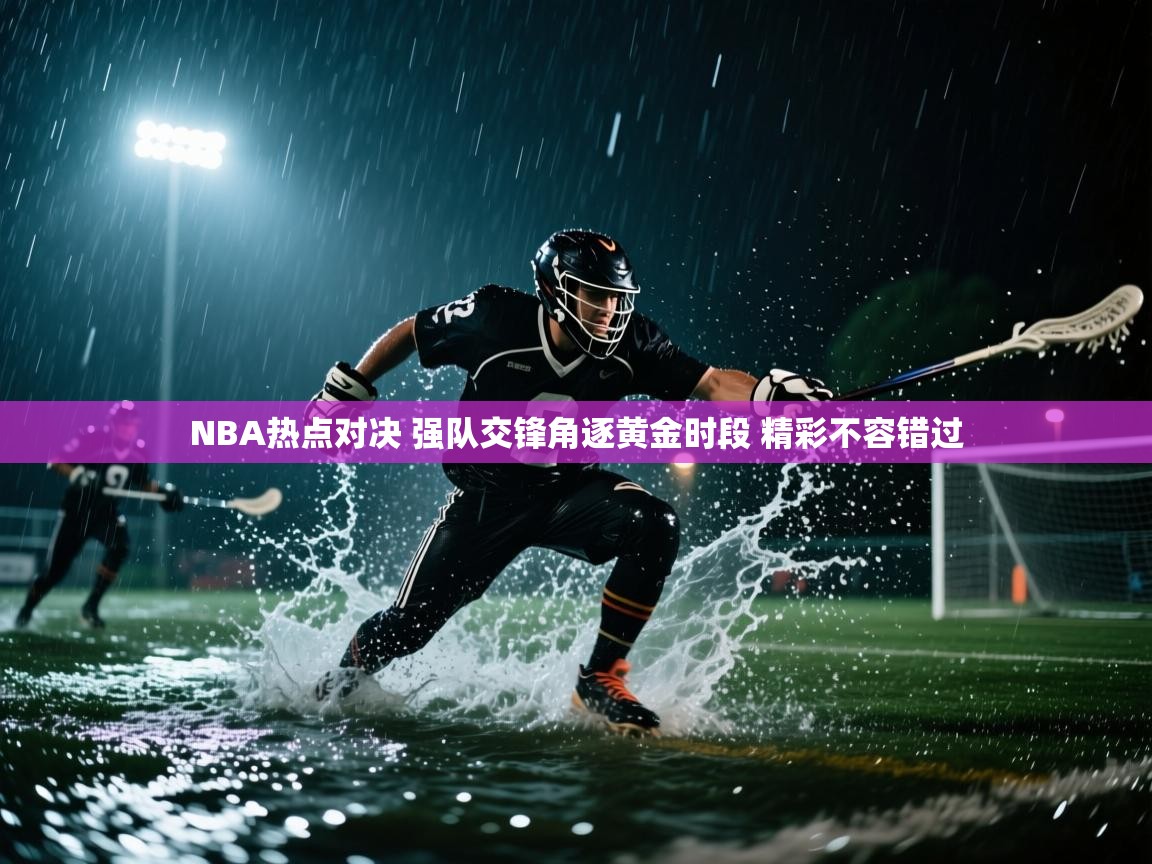 爱游戏体育-NBA热点对决 强队交锋角逐黄金时段 精彩不容错过  第1张