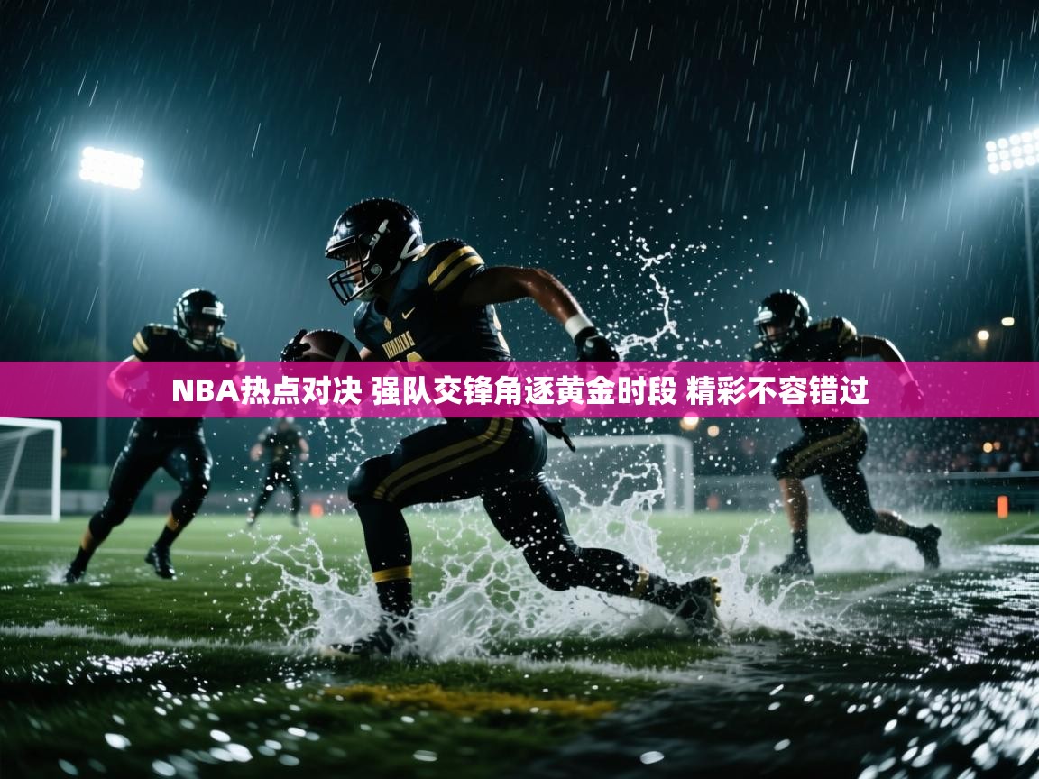 爱游戏体育-NBA热点对决 强队交锋角逐黄金时段 精彩不容错过  第4张