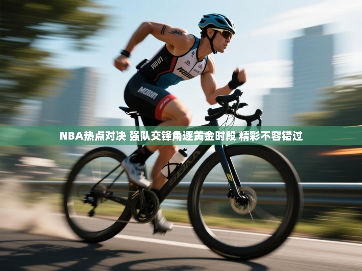 爱游戏体育下载-NBA热点对决 强队交锋角逐黄金时段 精彩不容错过  第2张
