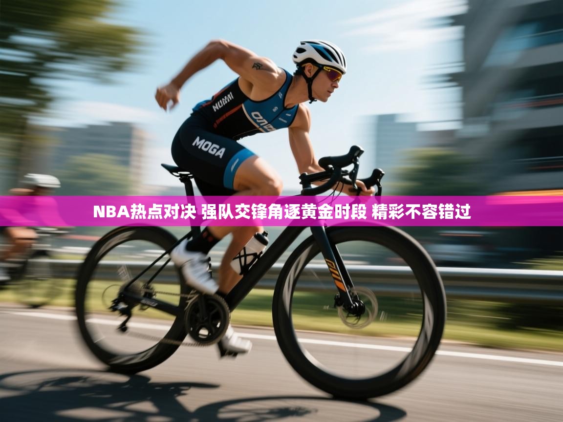 爱游戏体育下载-NBA热点对决 强队交锋角逐黄金时段 精彩不容错过  第1张