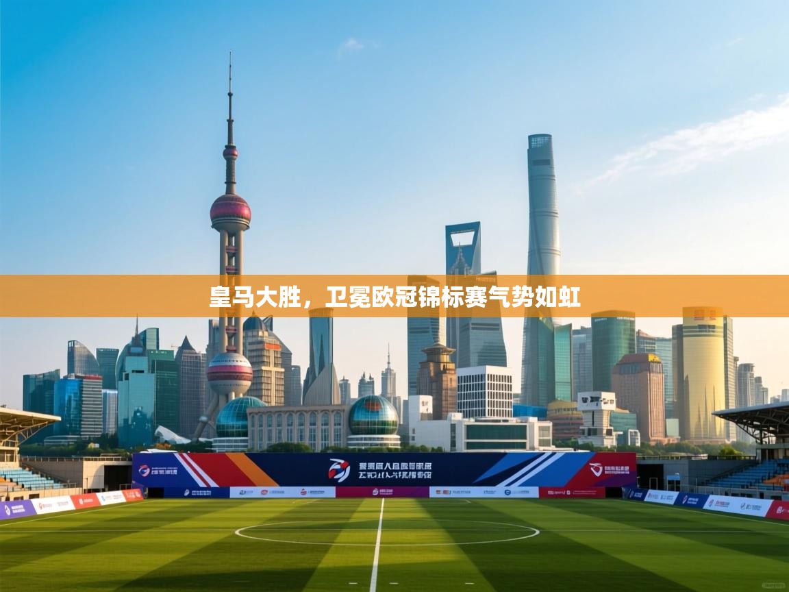 爱游体育直播-皇马大胜,卫冕欧冠锦标赛气势如虹  第1张
