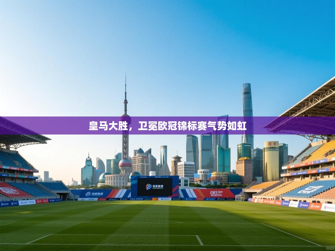 爱游体育直播-皇马大胜,卫冕欧冠锦标赛气势如虹  第4张