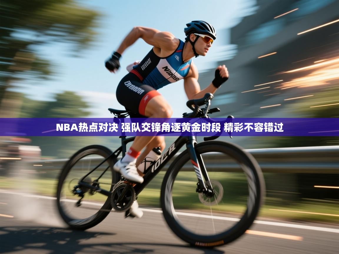 爱游戏体育下载-NBA热点对决 强队交锋角逐黄金时段 精彩不容错过  第4张