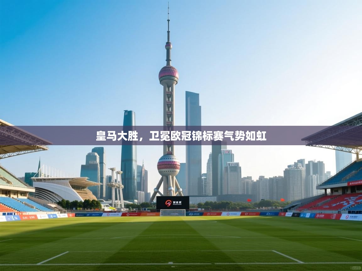 爱游体育直播-皇马大胜,卫冕欧冠锦标赛气势如虹  第3张