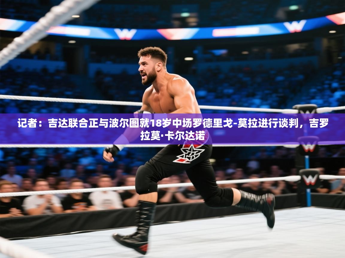 爱游戏娱乐网址-记者:吉达联合正与波尔图就18岁中场罗德里戈-莫拉进行谈判,吉罗拉莫·卡尔达诺 第1张