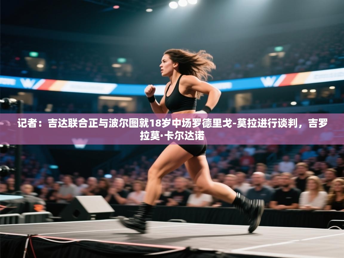 爱游戏娱乐网址-记者:吉达联合正与波尔图就18岁中场罗德里戈-莫拉进行谈判,吉罗拉莫·卡尔达诺 第4张