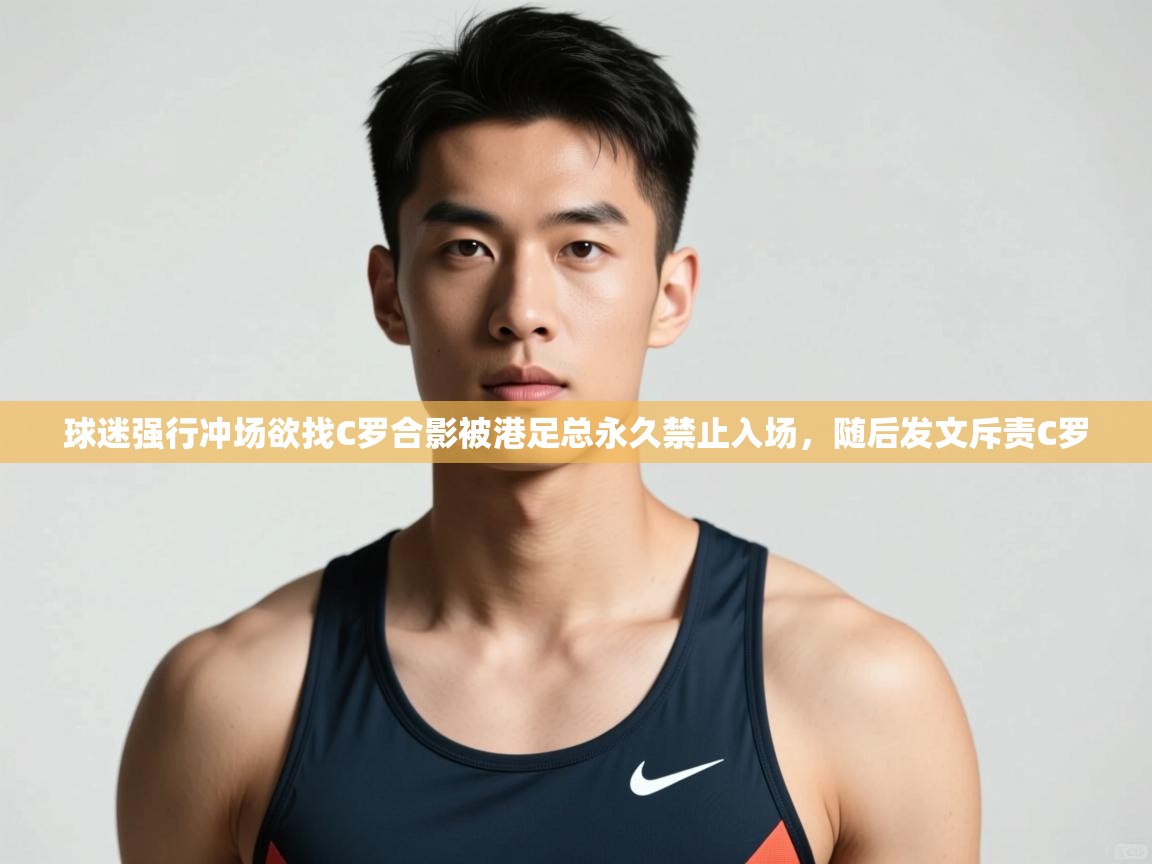 爱游戏娱乐app下载-球迷强行冲场欲找C罗合影被港足总永久禁止入场,随后发文斥责C罗 第2张