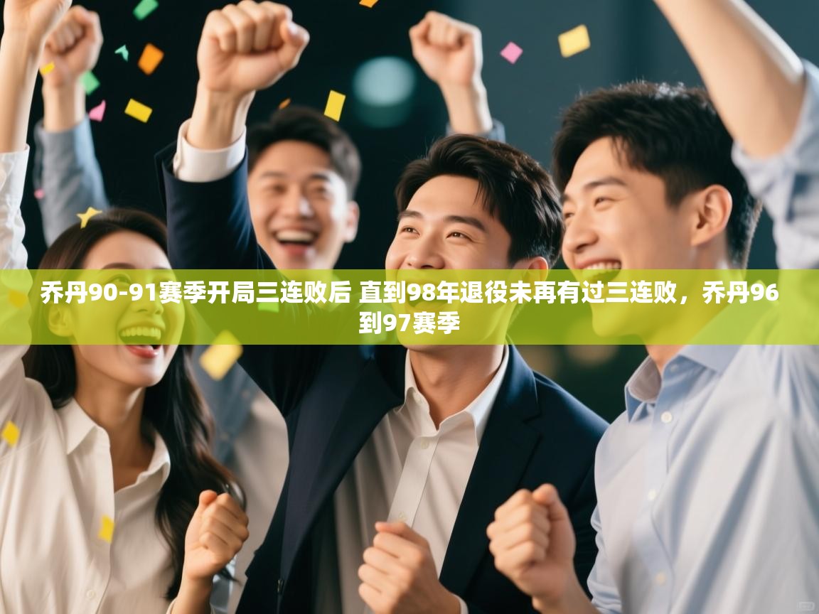 爱游戏体育在线app-乔丹90-91赛季开局三连败后 直到98年退役未再有过三连败，乔丹96到97赛季  第4张