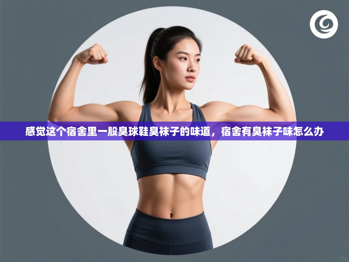 爱游戏体育在线app-感觉这个宿舍里一股臭球鞋臭袜子的味道，宿舍有臭袜子味怎么办  第1张