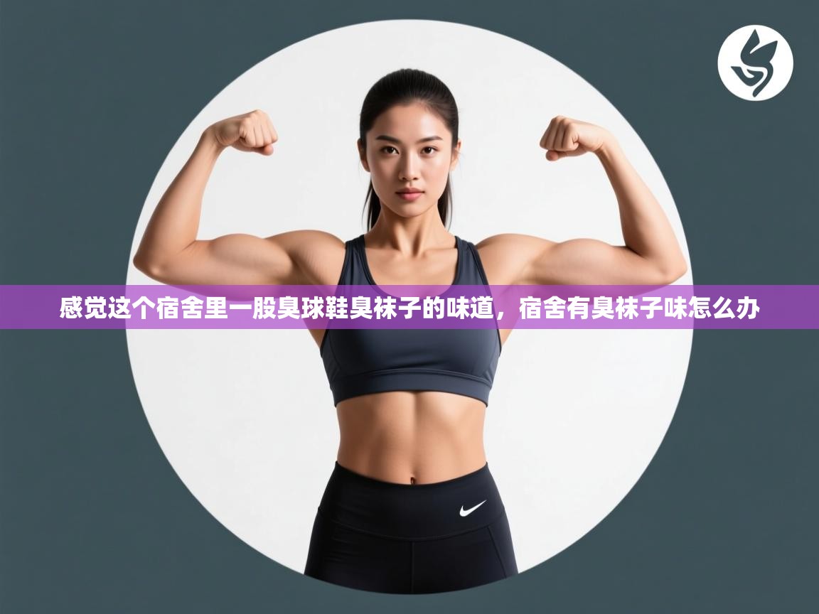 爱游戏体育在线app-感觉这个宿舍里一股臭球鞋臭袜子的味道，宿舍有臭袜子味怎么办  第2张