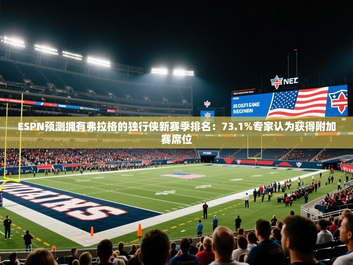 爱游戏体育入口app-ESPN预测拥有弗拉格的独行侠新赛季排名：73.1%专家认为获得附加赛席位  第1张