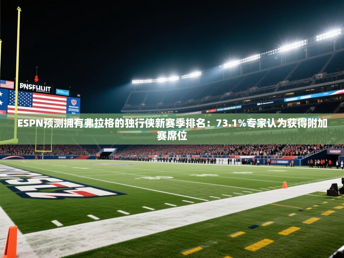 爱游戏体育入口app-ESPN预测拥有弗拉格的独行侠新赛季排名：73.1%专家认为获得附加赛席位  第3张