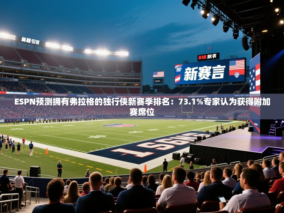 爱游戏体育入口app-ESPN预测拥有弗拉格的独行侠新赛季排名：73.1%专家认为获得附加赛席位  第4张