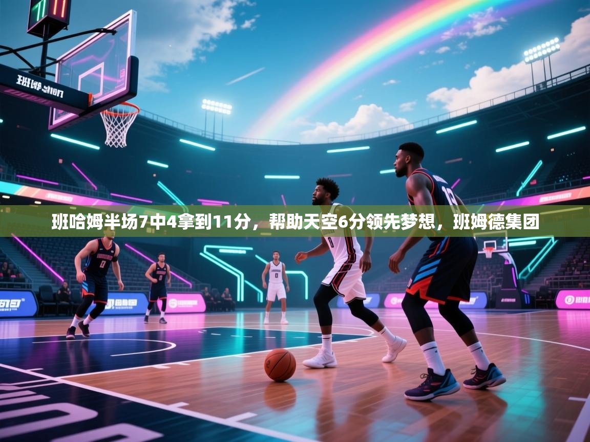 爱游戏体育在线-班哈姆半场7中4拿到11分，帮助天空6分领先梦想，班姆德集团  第2张