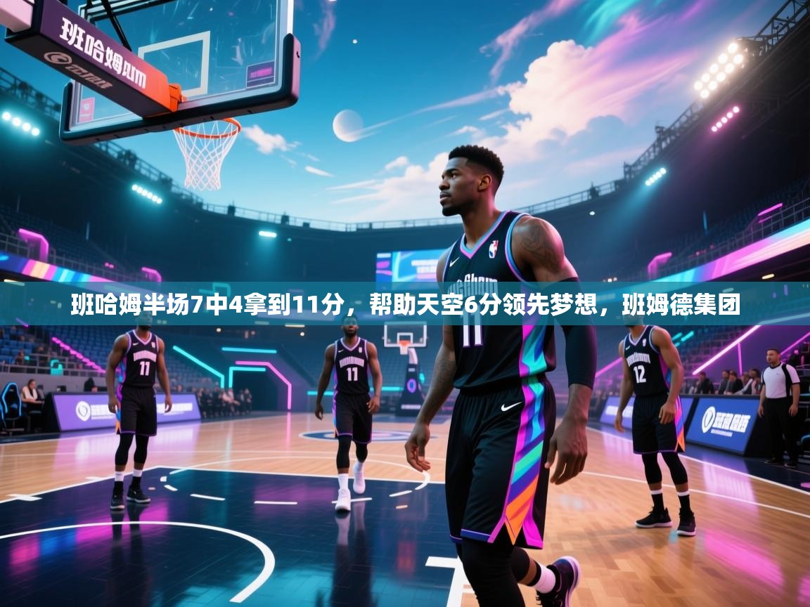 爱游戏体育在线-班哈姆半场7中4拿到11分，帮助天空6分领先梦想，班姆德集团  第3张