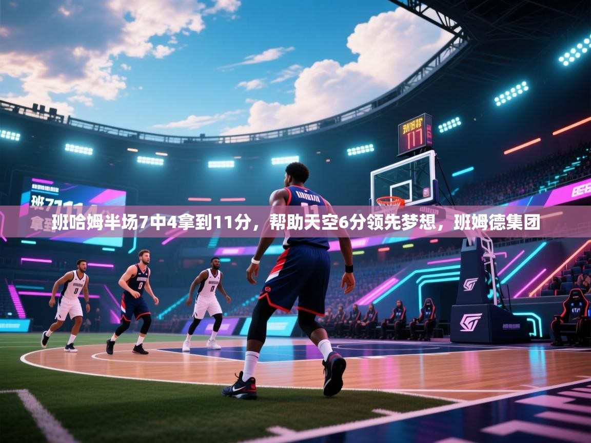 爱游戏体育在线-班哈姆半场7中4拿到11分，帮助天空6分领先梦想，班姆德集团  第4张
