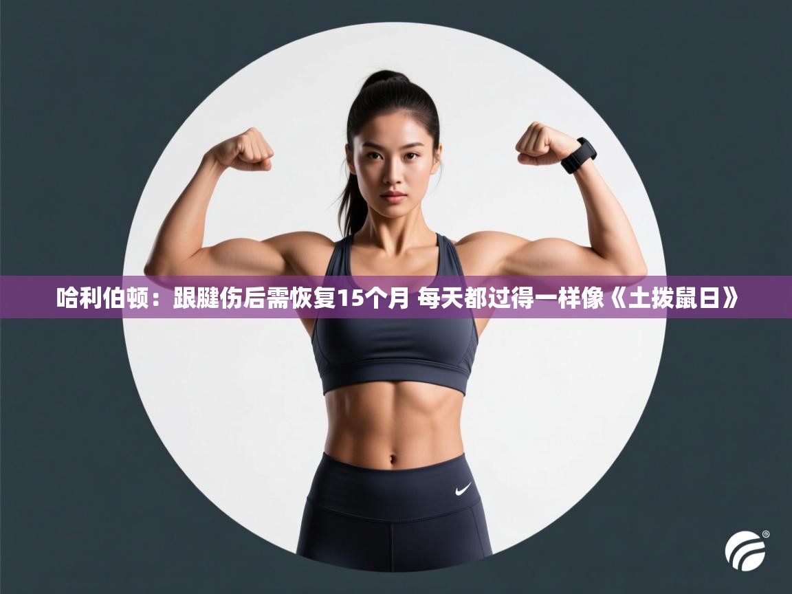 爱游戏平台-哈利伯顿:跟腱伤后需恢复15个月 每天都过得一样像《土拨鼠日》 第2张