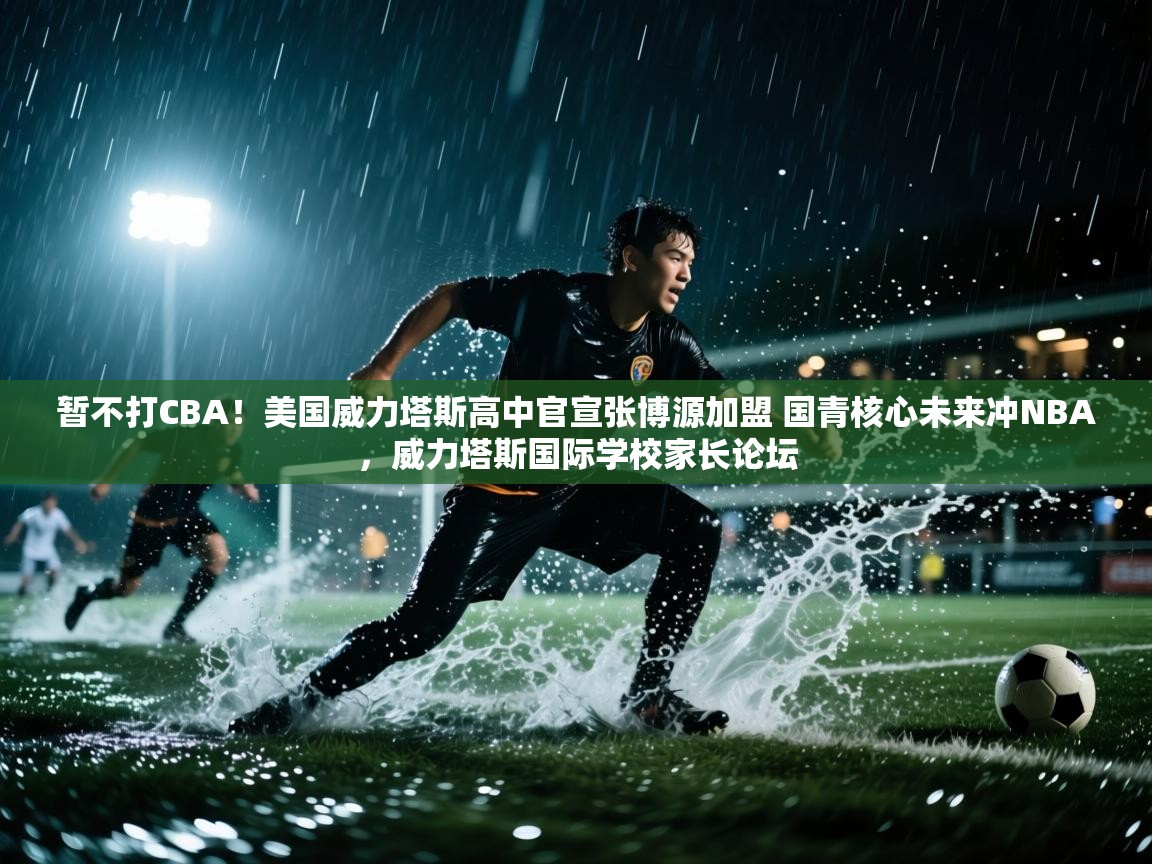 爱游戏厅下载-暂不打CBA!美国威力塔斯高中官宣张博源加盟 国青核心未来冲NBA,威力塔斯国际学校家长论坛 第2张