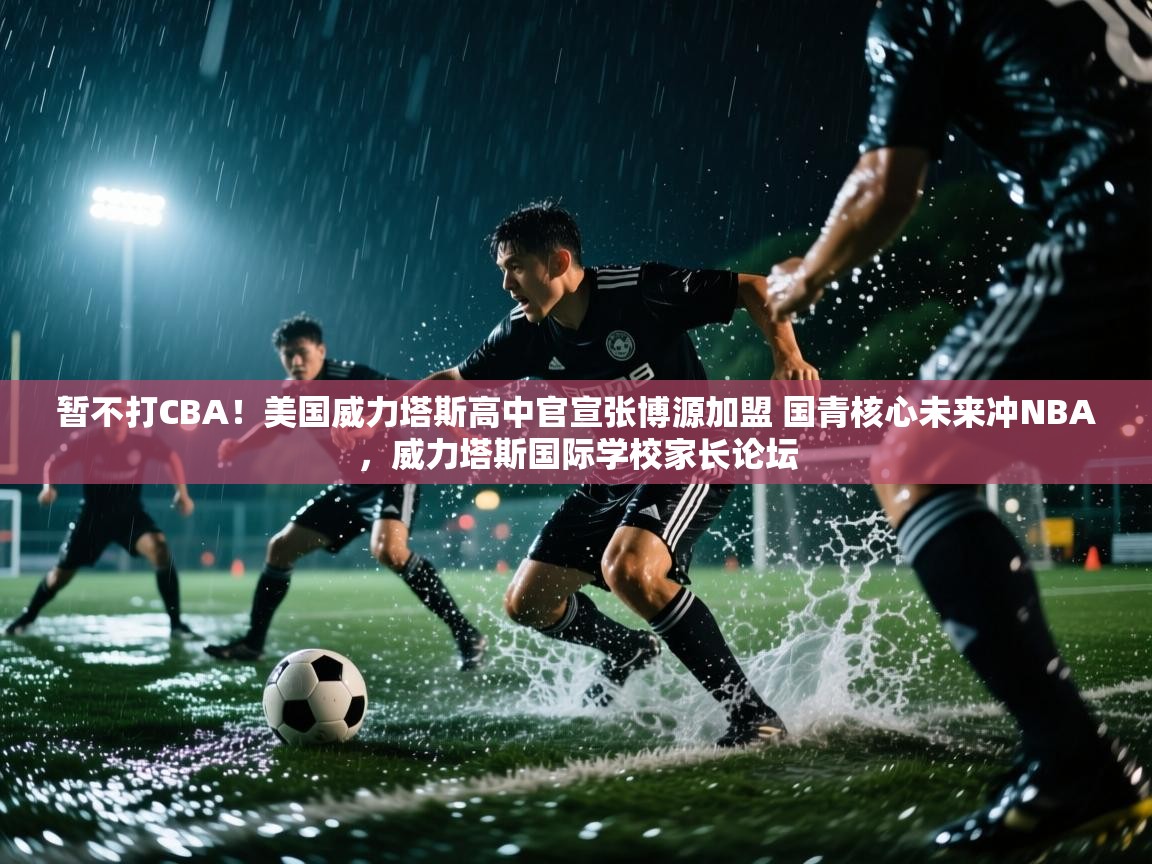 爱游戏厅下载-暂不打CBA!美国威力塔斯高中官宣张博源加盟 国青核心未来冲NBA,威力塔斯国际学校家长论坛 第3张
