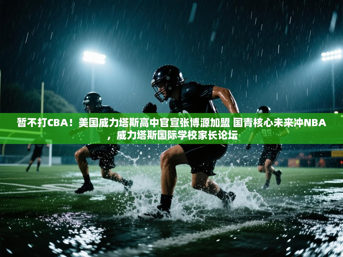爱游戏厅下载-暂不打CBA!美国威力塔斯高中官宣张博源加盟 国青核心未来冲NBA,威力塔斯国际学校家长论坛 第4张