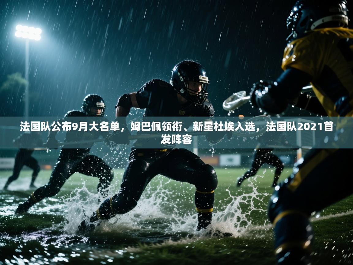 爱游戏体育在线app-法国队公布9月大名单,姆巴佩领衔、新星杜埃入选,法国队2021首发阵容 第3张