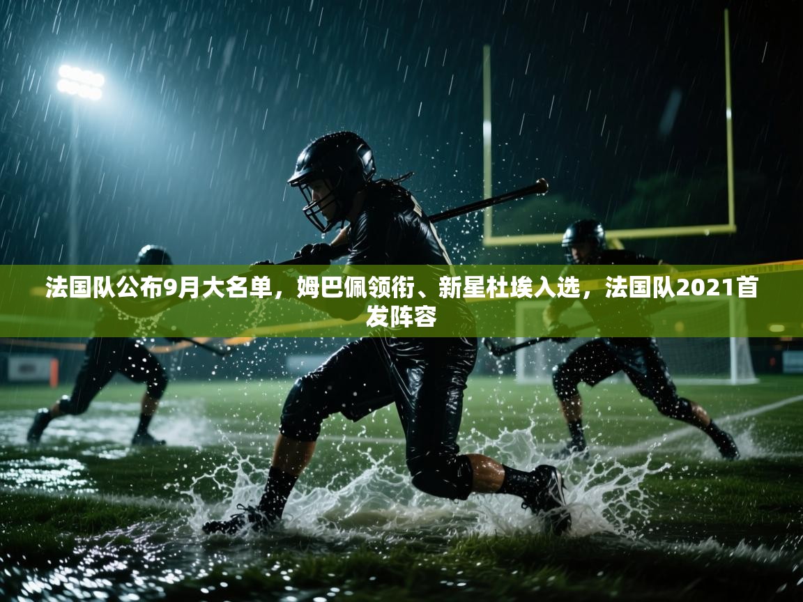爱游戏体育在线app-法国队公布9月大名单,姆巴佩领衔、新星杜埃入选,法国队2021首发阵容 第4张