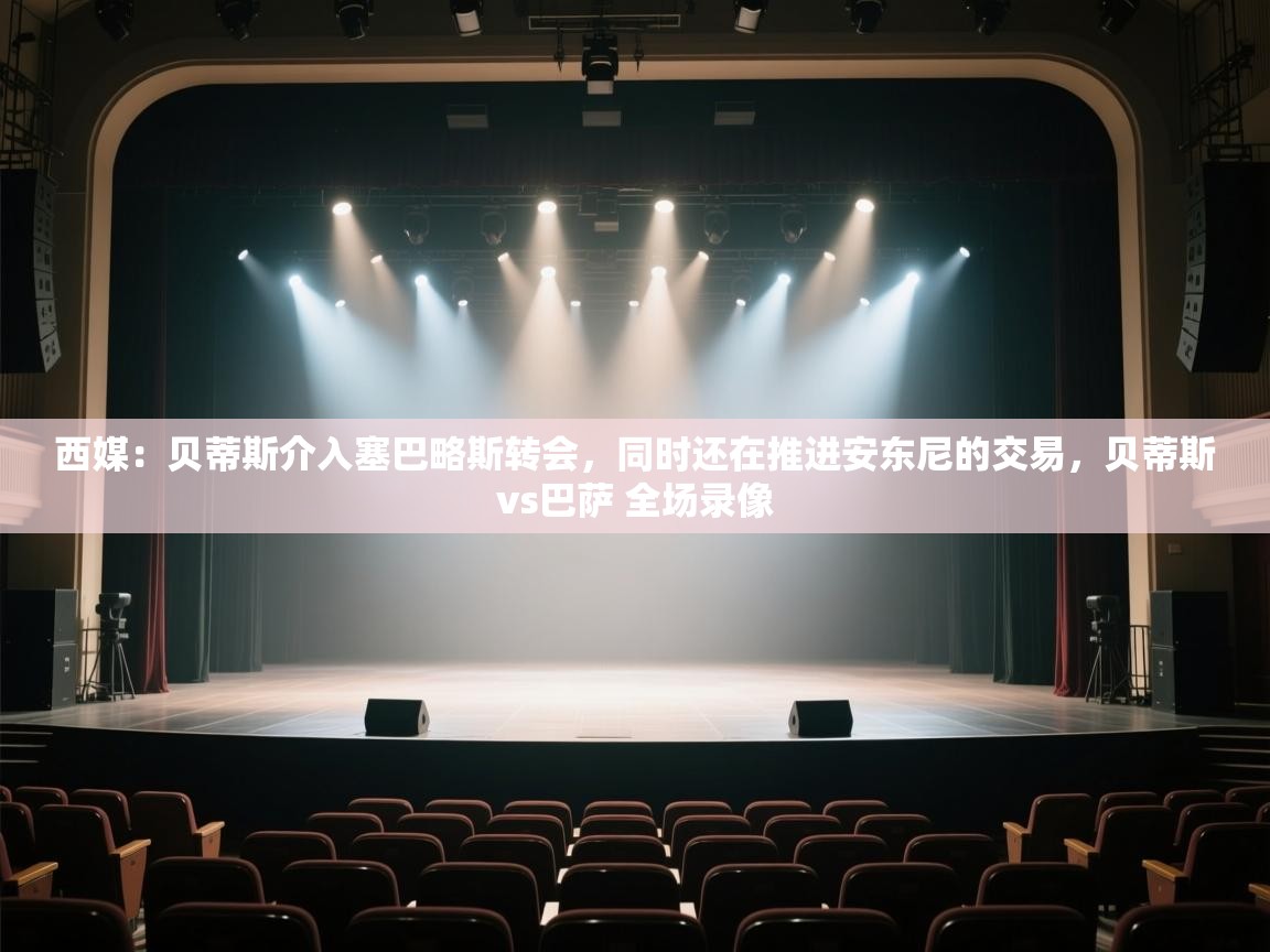 爱游戏体育在线登录-西媒:贝蒂斯介入塞巴略斯转会,同时还在推进安东尼的交易,贝蒂斯vs巴萨 全场录像 第4张