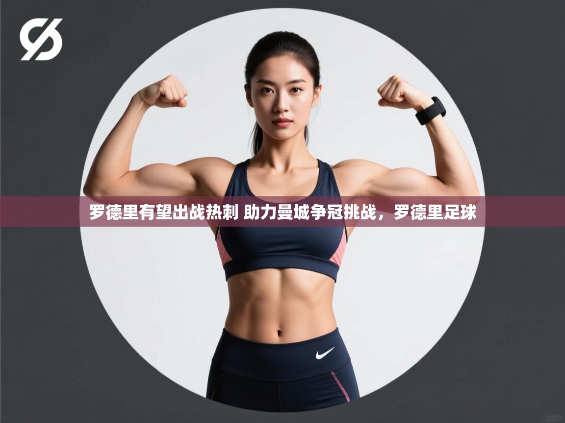 爱游戏体育娱乐赞助罗马-罗德里有望出战热刺 助力曼城争冠挑战,罗德里足球 第3张