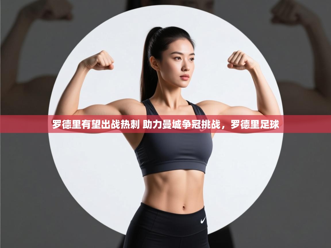 爱游戏体育娱乐赞助罗马-罗德里有望出战热刺 助力曼城争冠挑战,罗德里足球 第4张