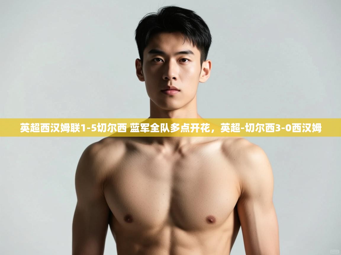 爱游戏平台-英超西汉姆联1-5切尔西 蓝军全队多点开花,英超-切尔西3-0西汉姆 第4张