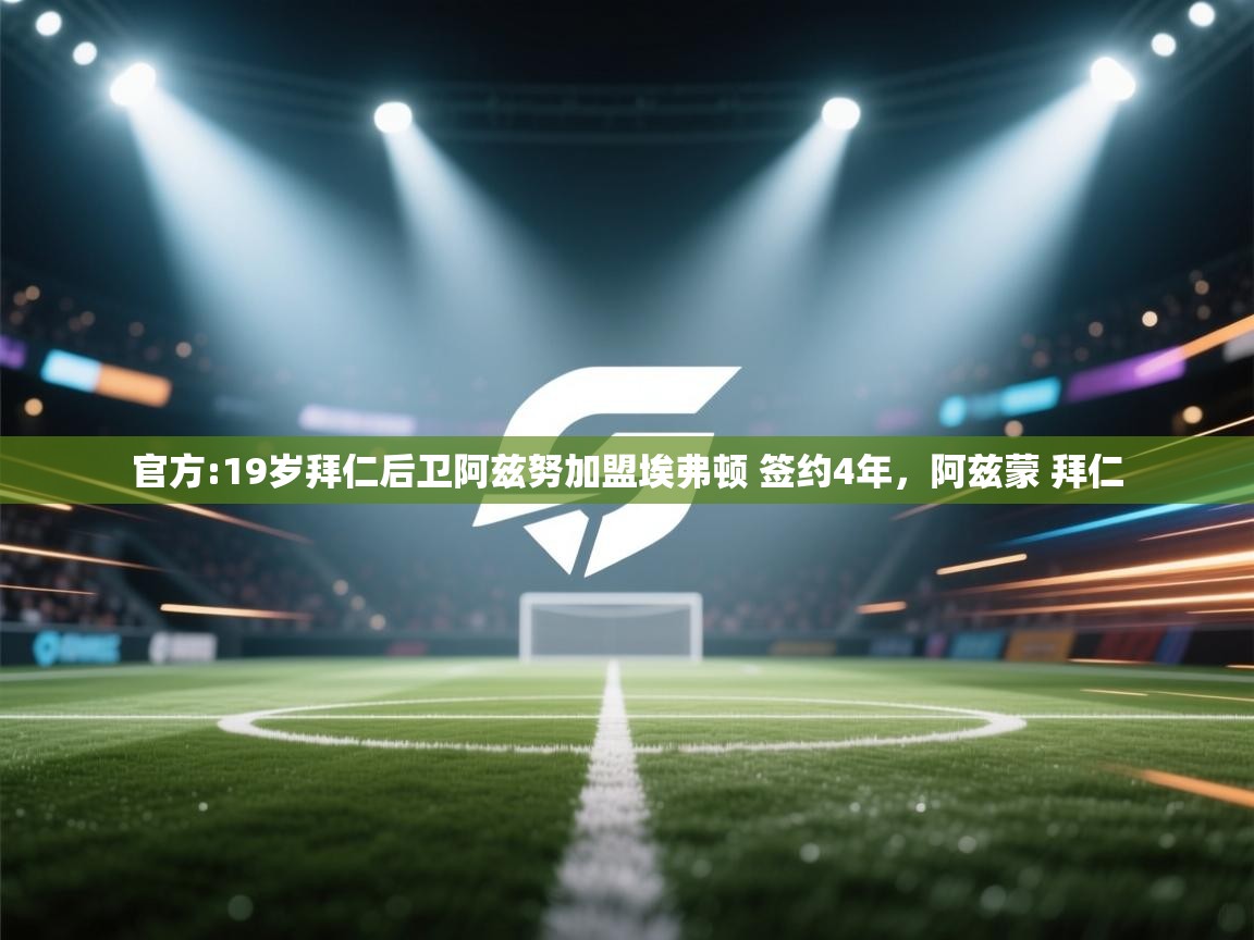 爱游戏体育下载-官方:19岁拜仁后卫阿兹努加盟埃弗顿 签约4年,阿兹蒙 拜仁 第1张