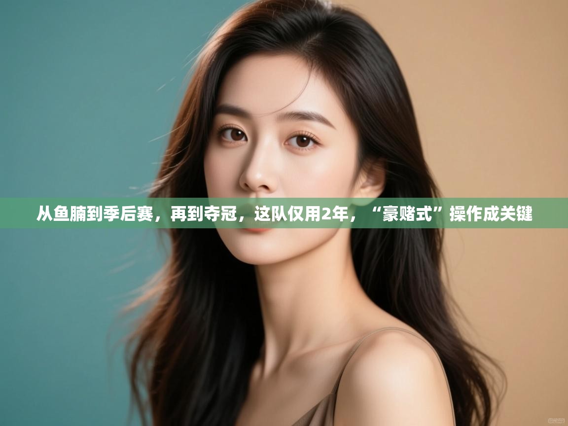 爱游戏体育娱乐-从鱼腩到季后赛,再到夺冠,这队仅用2年,“豪赌式”操作成关键 第3张