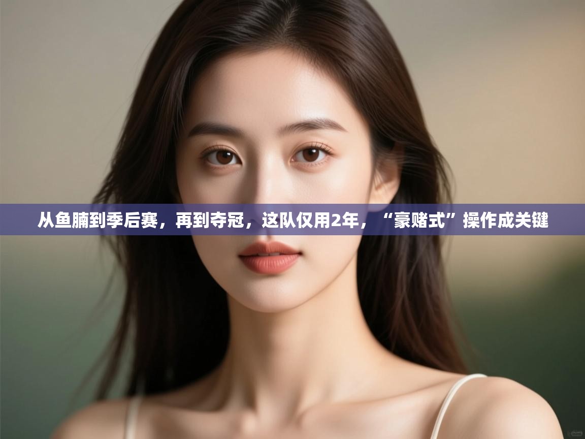 爱游戏体育娱乐-从鱼腩到季后赛,再到夺冠,这队仅用2年,“豪赌式”操作成关键 第4张