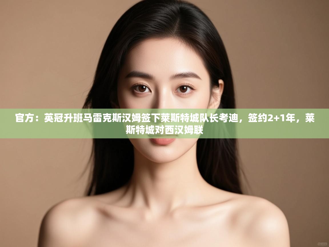 爱游戏平台-官方:英冠升班马雷克斯汉姆签下莱斯特城队长考迪,签约2+1年,莱斯特城对西汉姆联 第1张