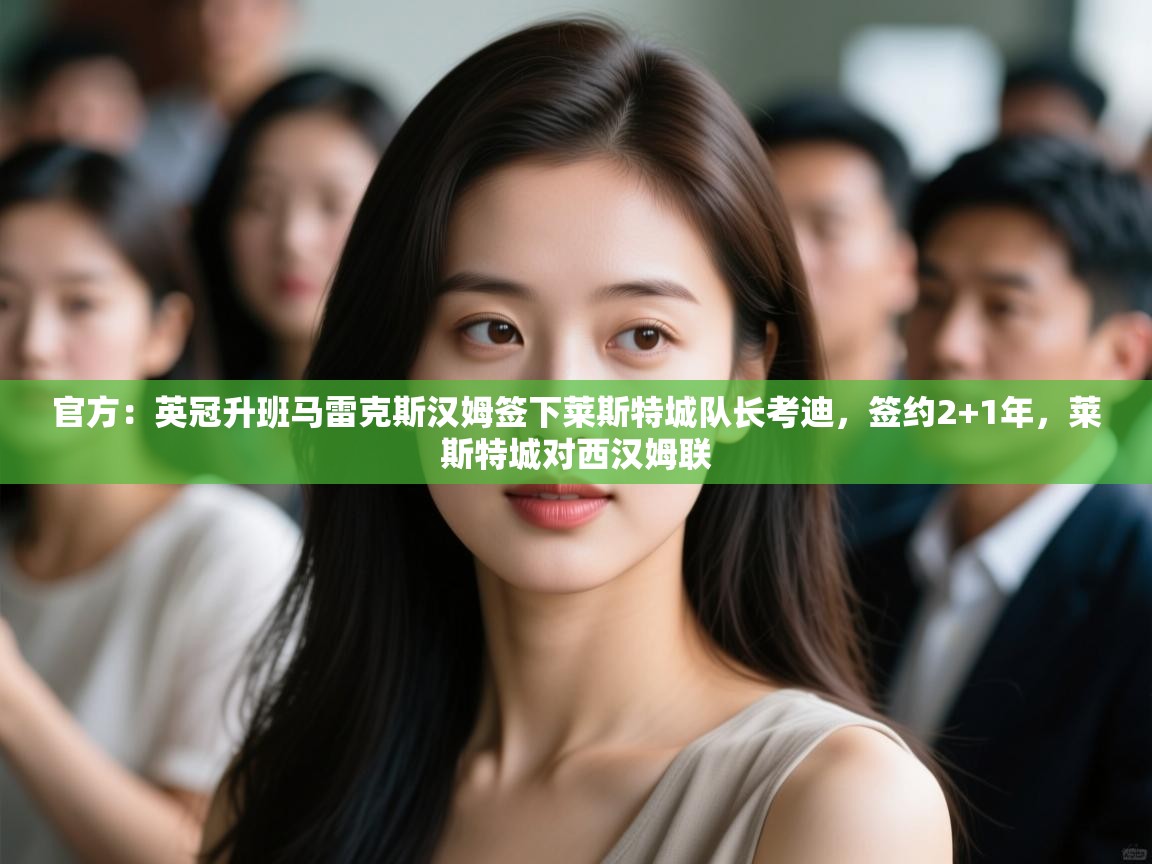 爱游戏平台-官方:英冠升班马雷克斯汉姆签下莱斯特城队长考迪,签约2+1年,莱斯特城对西汉姆联 第3张