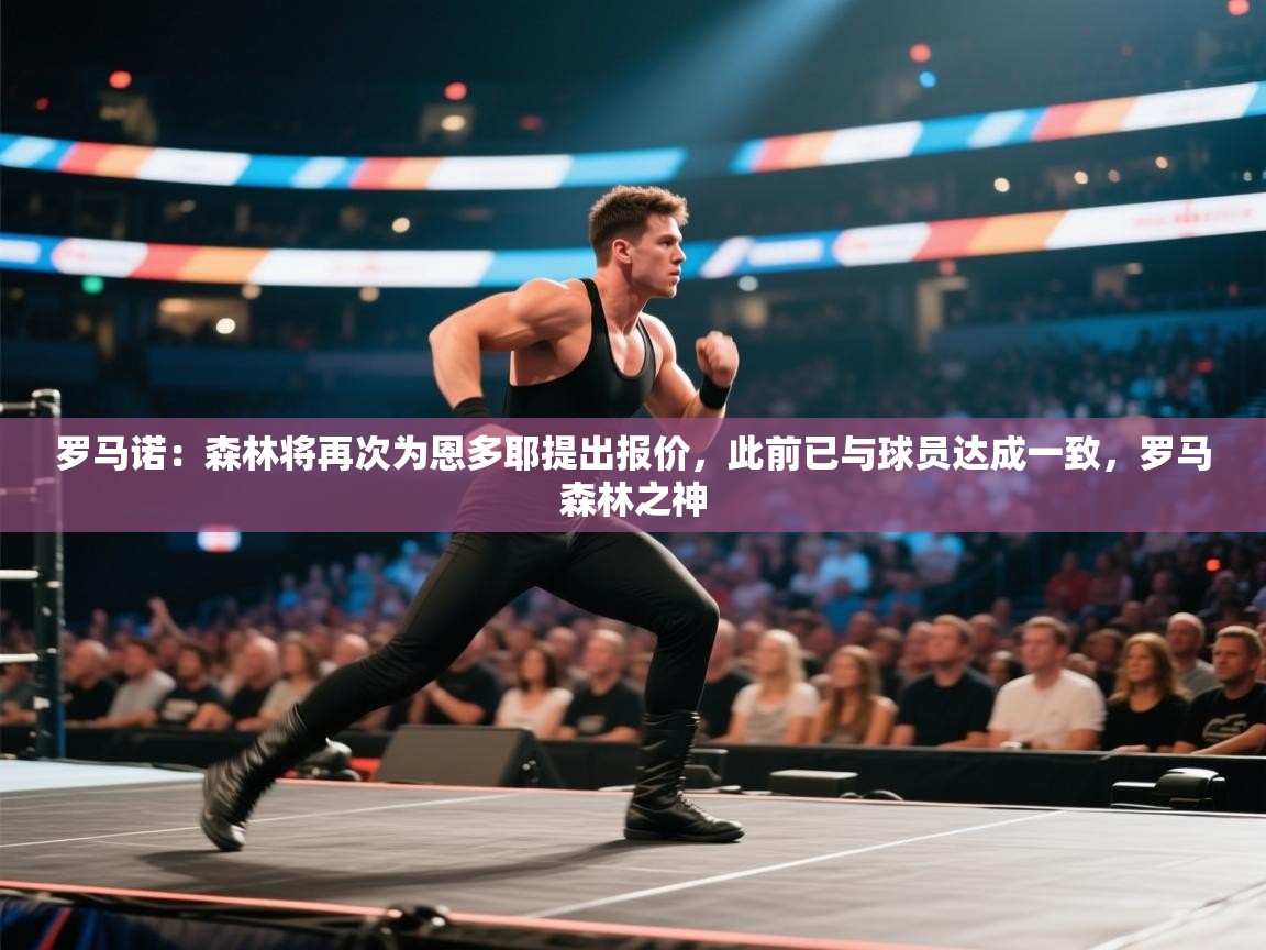 爱游戏体育官网-罗马诺:森林将再次为恩多耶提出报价,此前已与球员达成一致,罗马森林之神 第2张