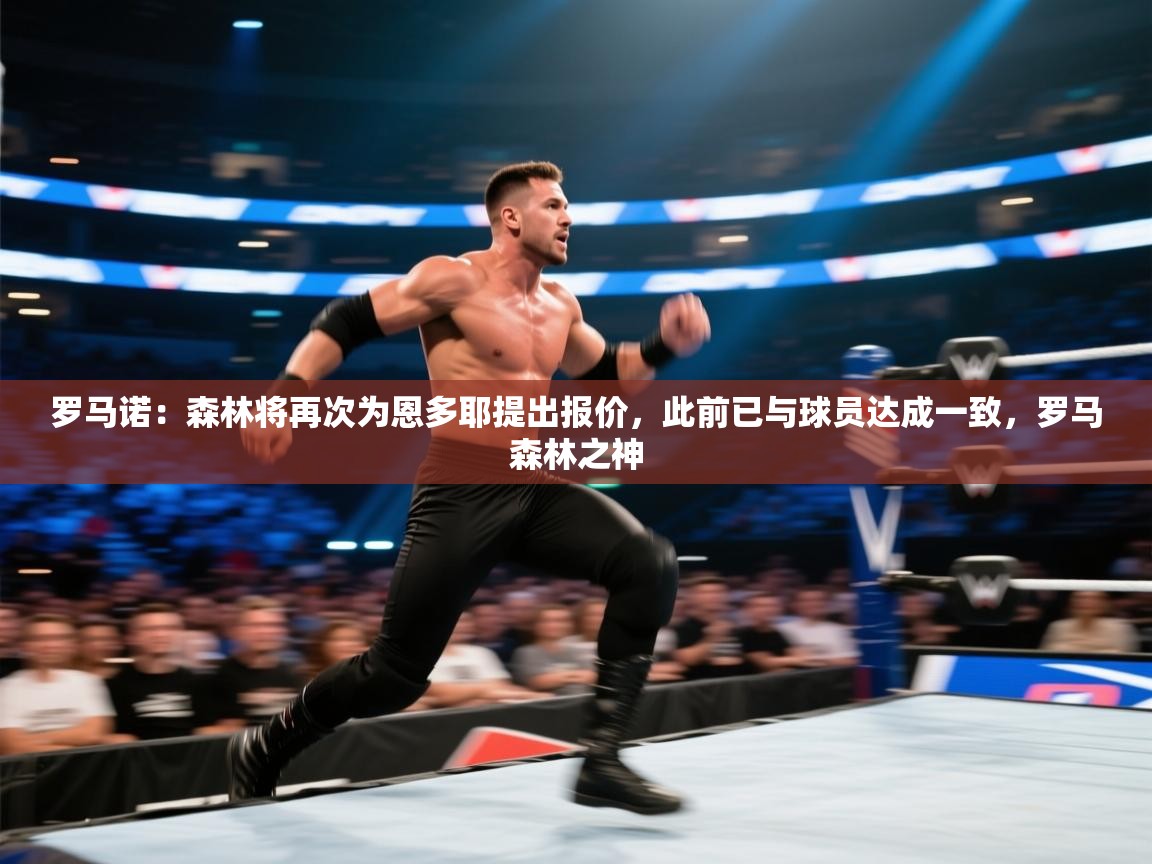 爱游戏体育官网-罗马诺:森林将再次为恩多耶提出报价,此前已与球员达成一致,罗马森林之神 第3张