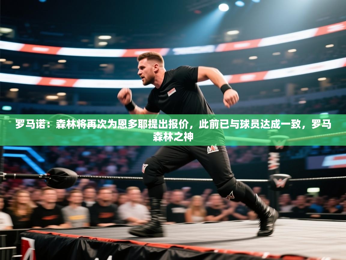 爱游戏体育官网-罗马诺:森林将再次为恩多耶提出报价,此前已与球员达成一致,罗马森林之神 第4张