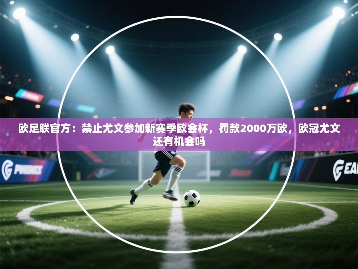 爱游戏平台官网入口-欧足联官方:禁止尤文参加新赛季欧会杯,罚款2000万欧,欧冠尤文还有机会吗 第1张