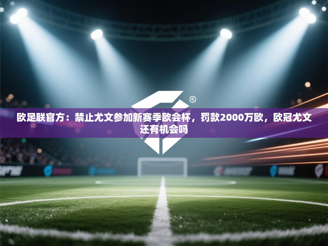 爱游戏平台官网入口-欧足联官方:禁止尤文参加新赛季欧会杯,罚款2000万欧,欧冠尤文还有机会吗 第2张