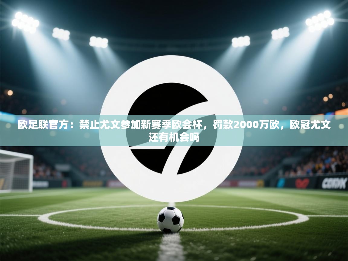 爱游戏平台官网入口-欧足联官方:禁止尤文参加新赛季欧会杯,罚款2000万欧,欧冠尤文还有机会吗 第3张