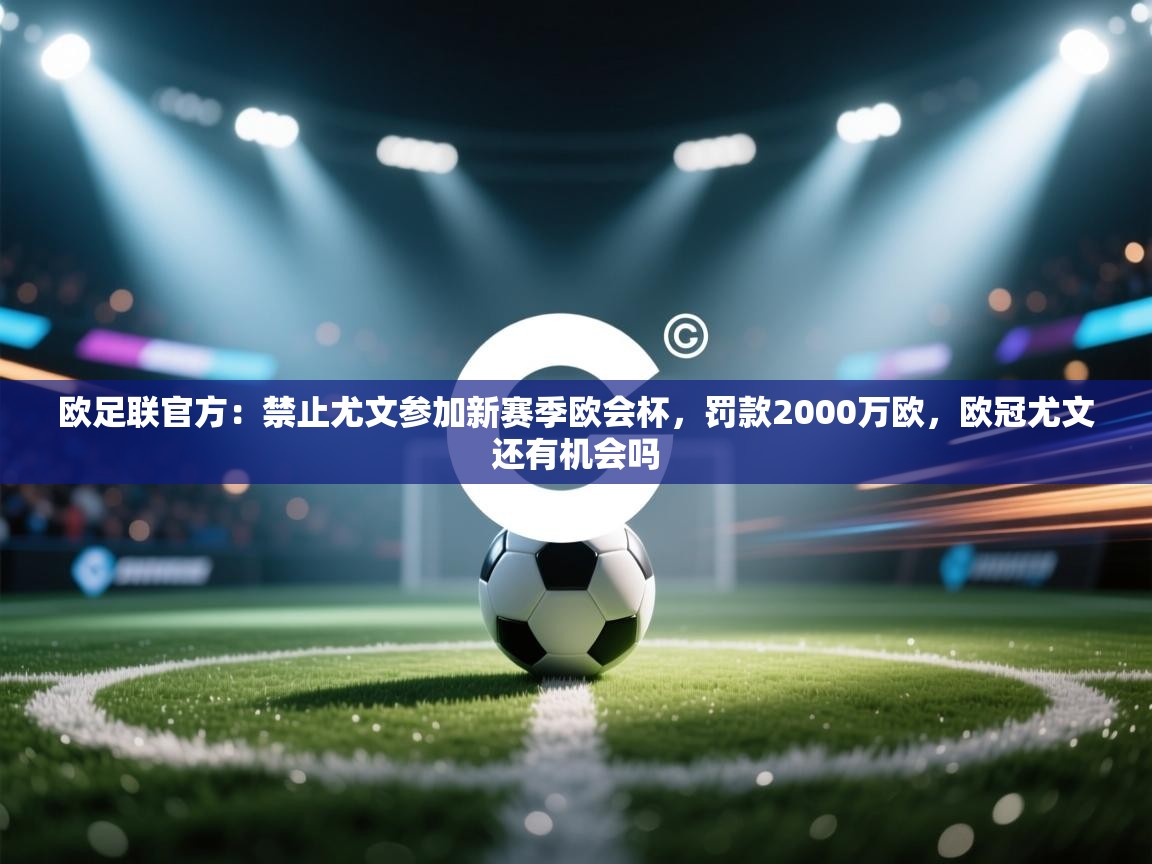 爱游戏平台官网入口-欧足联官方:禁止尤文参加新赛季欧会杯,罚款2000万欧,欧冠尤文还有机会吗 第4张