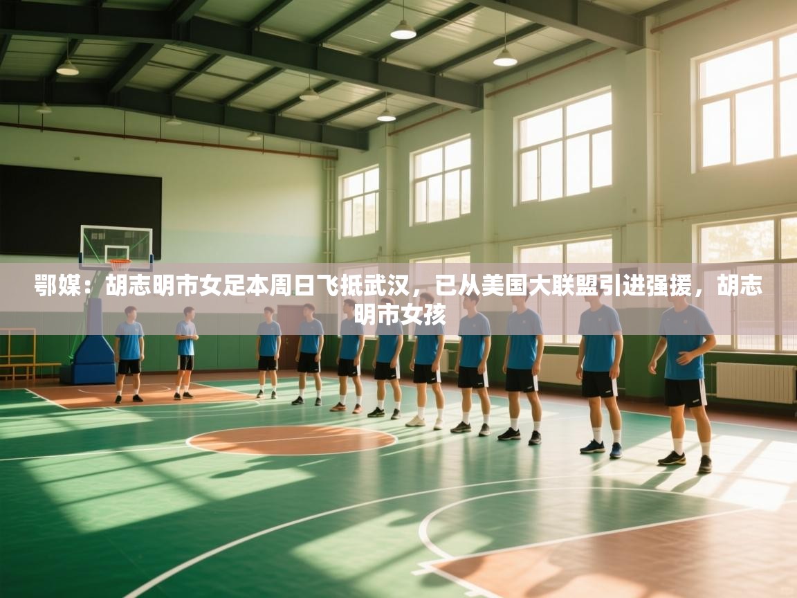 爱游戏体育官网app-鄂媒:胡志明市女足本周日飞抵武汉,已从美国大联盟引进强援,胡志明市女孩 第1张