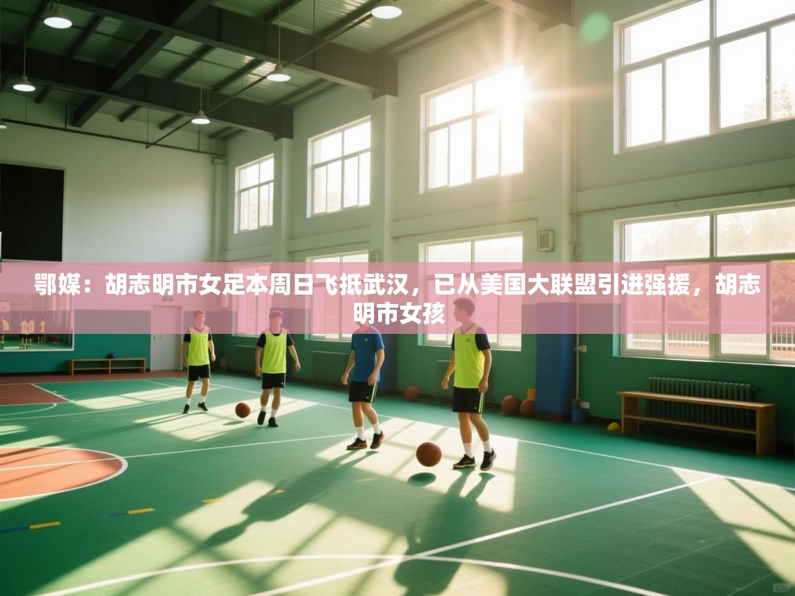 爱游戏体育官网app-鄂媒:胡志明市女足本周日飞抵武汉,已从美国大联盟引进强援,胡志明市女孩 第2张